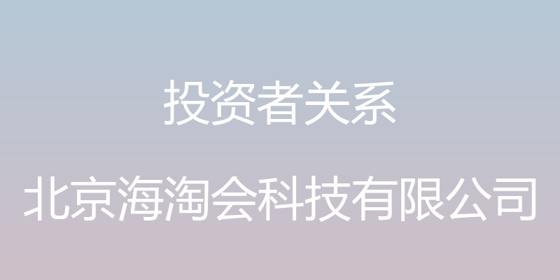 投资者关系 - 北京海淘会科技有限公司