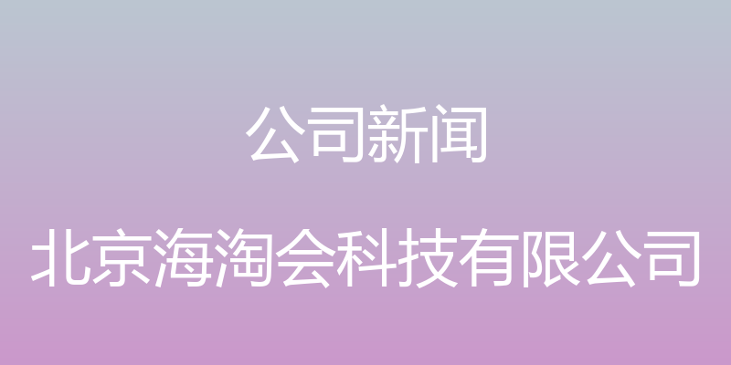 公司新闻 - 北京海淘会科技有限公司